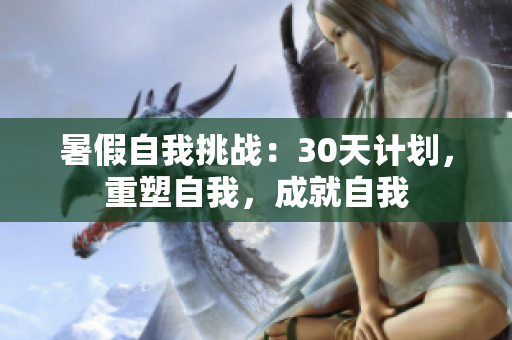 暑假自我挑战：30天计划，重塑自我，成就自我