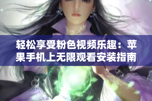 轻松享受粉色视频乐趣：苹果手机上无限观看安装指南