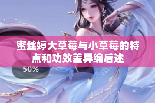 蜜丝婷大草莓与小草莓的特点和功效差异编后述