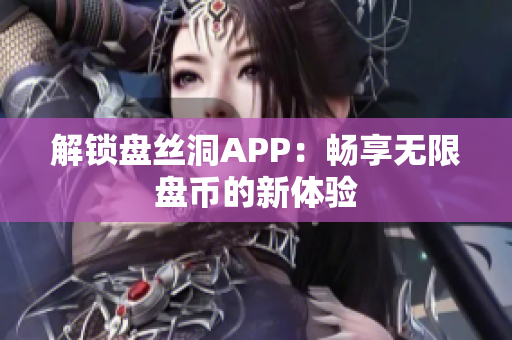 解锁盘丝洞APP：畅享无限盘币的新体验