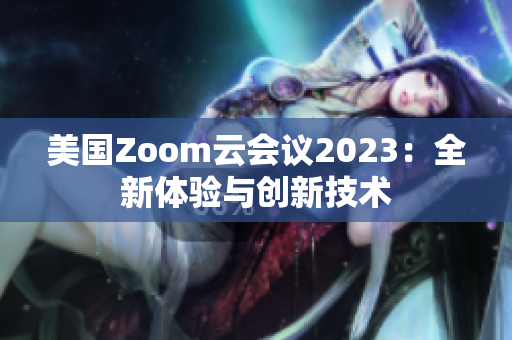 美国Zoom云会议2023：全新体验与创新技术