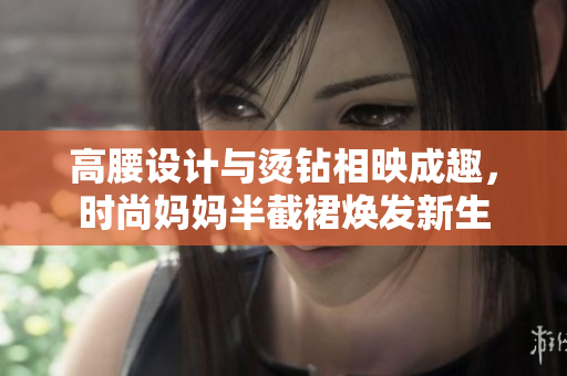高腰设计与烫钻相映成趣，时尚妈妈半截裙焕发新生