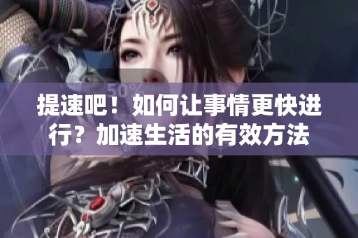 提速吧！如何让事情更快进行？加速生活的有效方法