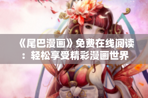 《尾巴漫画》免费在线阅读：轻松享受精彩漫画世界
