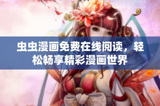 虫虫漫画免费在线阅读，轻松畅享精彩漫画世界