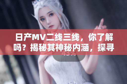 日产MV二线三线，你了解吗？揭秘其神秘内涵，探寻其背后的故事