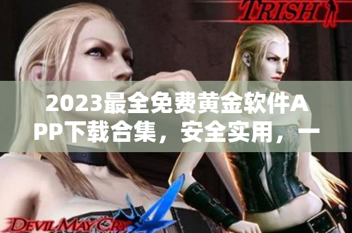 2023最全免费黄金软件APP下载合集，安全实用，一键获取！