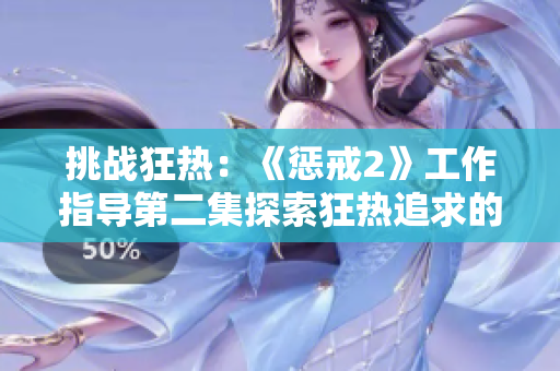 挑战狂热：《惩戒2》工作指导第二集探索狂热追求的新领域
