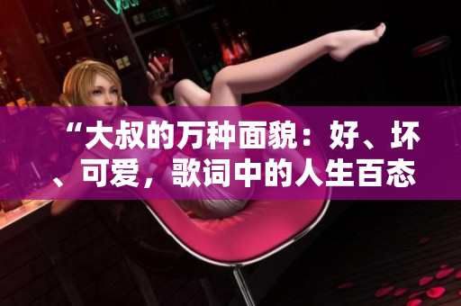 “大叔的万种面貌：好、坏、可爱，歌词中的人生百态”