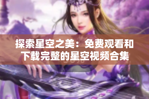 探索星空之美：免费观看和下载完整的星空视频合集