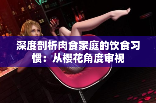 深度剖析肉食家庭的饮食习惯：从樱花角度审视