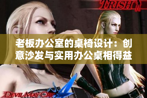 老板办公室的桌椅设计：创意沙发与实用办公桌相得益彰