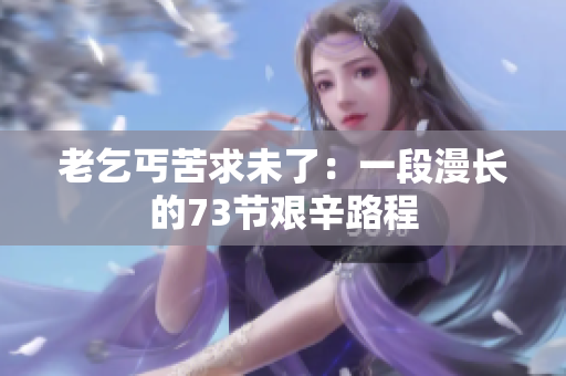 老乞丐苦求未了：一段漫长的73节艰辛路程