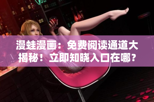 漫蛙漫画：免费阅读通道大揭秘！立即知晓入口在哪？