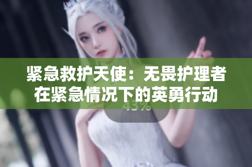 紧急救护天使：无畏护理者在紧急情况下的英勇行动