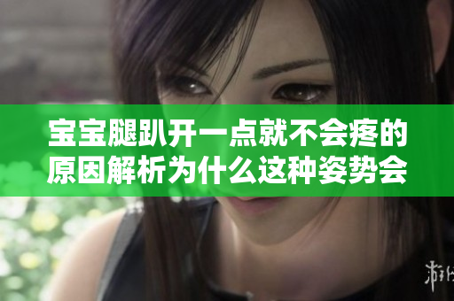 宝宝腿趴开一点就不会疼的原因解析为什么这种姿势会减轻疼痛？