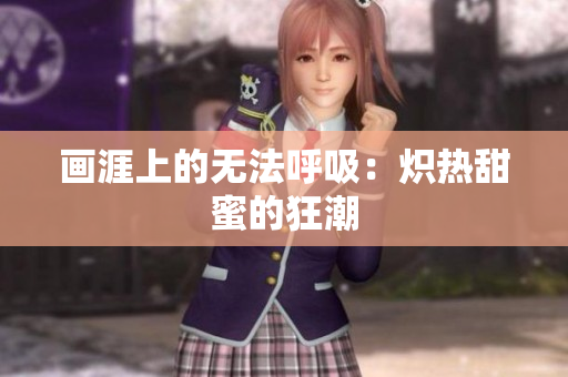 画涯上的无法呼吸：炽热甜蜜的狂潮