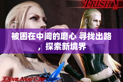 被困在中间的磨心 寻找出路，探索新境界