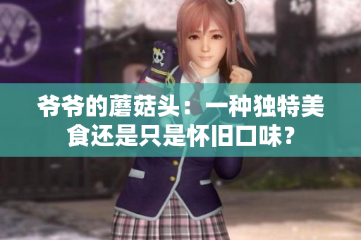 爷爷的蘑菇头：一种独特美食还是只是怀旧口味？