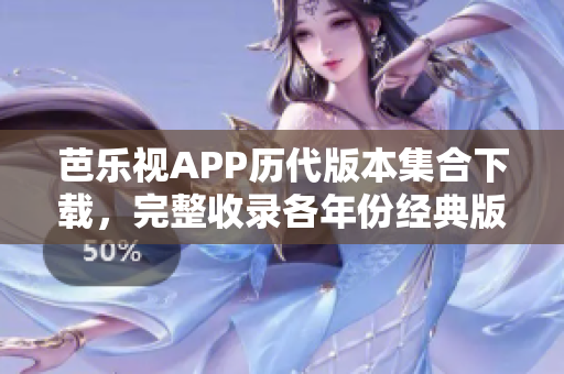 芭乐视APP历代版本集合下载，完整收录各年份经典版本，满足您的需求