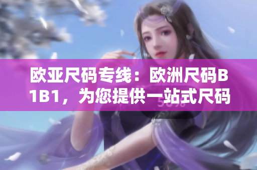 欧亚尺码专线：欧洲尺码B1B1，为您提供一站式尺码解决方案