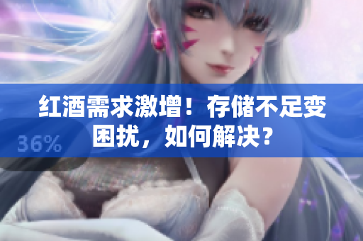 红酒需求激增！存储不足变困扰，如何解决？