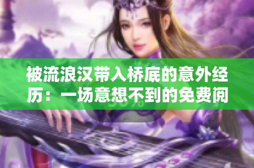 被流浪汉带入桥底的意外经历：一场意想不到的免费阅读