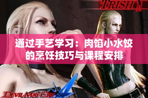 通过手艺学习：肉馅小水饺的烹饪技巧与课程安排