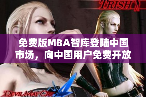 免费版MBA智库登陆中国市场，向中国用户免费开放MBA课程