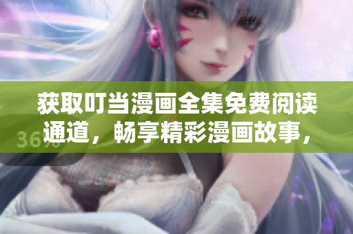 获取叮当漫画全集免费阅读通道，畅享精彩漫画故事，立即打开入口浏览最新更新内容！