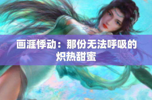 画涯悸动：那份无法呼吸的炽热甜蜜