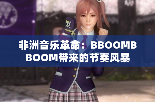 非洲音乐革命：BBOOMBBOOM带来的节奏风暴