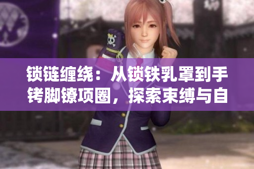 锁链缠绕：从锁铁乳罩到手铐脚镣项圈，探索束缚与自由的辩证关系