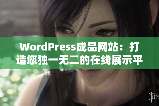 WordPress成品网站：打造您独一无二的在线展示平台