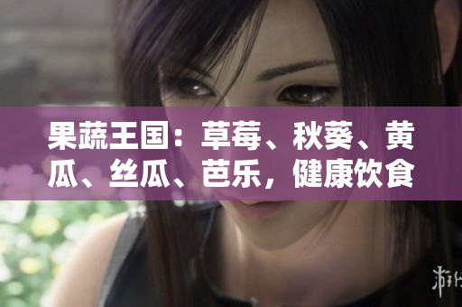 果蔬王国：草莓、秋葵、黄瓜、丝瓜、芭乐，健康饮食的绿巨人