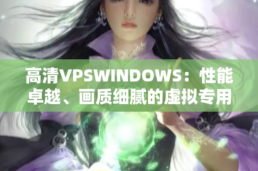高清VPSWINDOWS：性能卓越、画质细腻的虚拟专用服务器