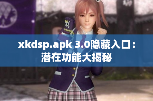 xkdsp.apk 3.0隐藏入口：潜在功能大揭秘