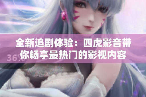 全新追剧体验：四虎影音带你畅享最热门的影视内容