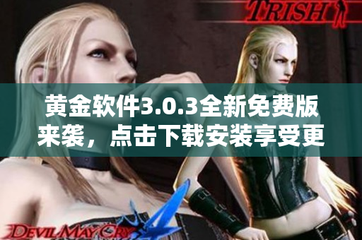 黄金软件3.0.3全新免费版来袭，点击下载安装享受更多功能
