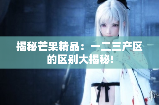 揭秘芒果精品：一二三产区的区别大揭秘!