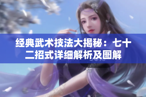 经典武术技法大揭秘：七十二招式详细解析及图解