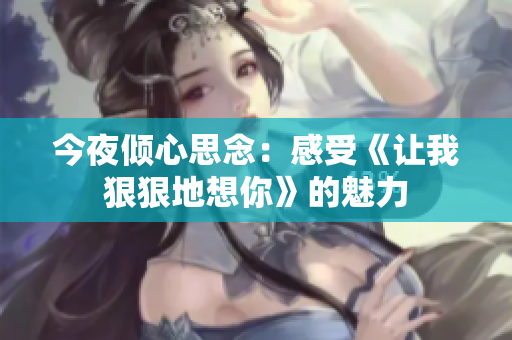 今夜倾心思念：感受《让我狠狠地想你》的魅力