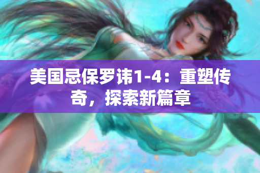 美国忌保罗讳1-4：重塑传奇，探索新篇章