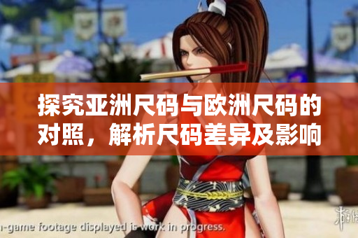 探究亚洲尺码与欧洲尺码的对照，解析尺码差异及影响因素