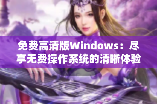 免费高清版Windows：尽享无费操作系统的清晰体验
