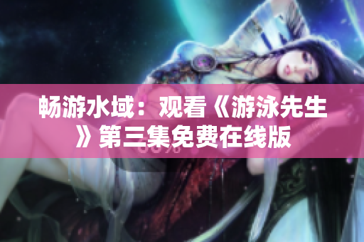 畅游水域：观看《游泳先生》第三集免费在线版