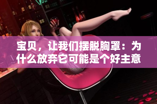宝贝，让我们摆脱胸罩：为什么放弃它可能是个好主意？