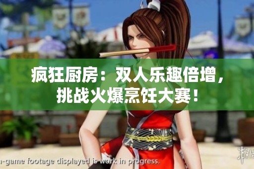 疯狂厨房：双人乐趣倍增，挑战火爆烹饪大赛！
