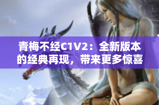 青梅不经C1V2：全新版本的经典再现，带来更多惊喜