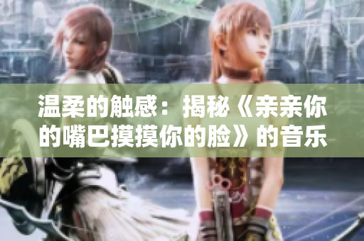 温柔的触感：揭秘《亲亲你的嘴巴摸摸你的脸》的音乐魅力